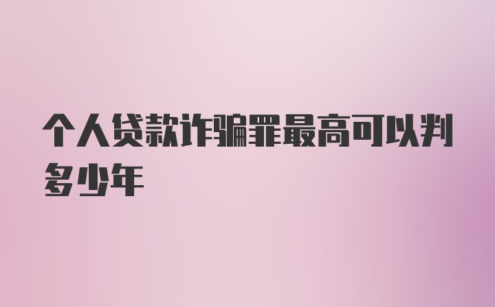 个人贷款诈骗罪最高可以判多少年