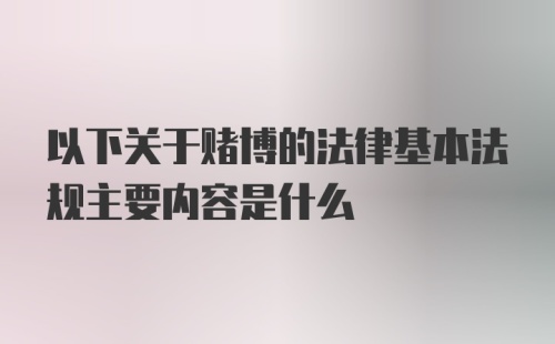 以下关于赌博的法律基本法规主要内容是什么