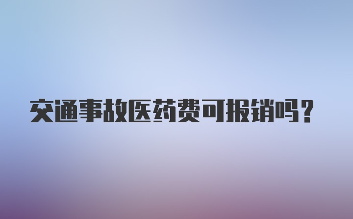 交通事故医药费可报销吗？