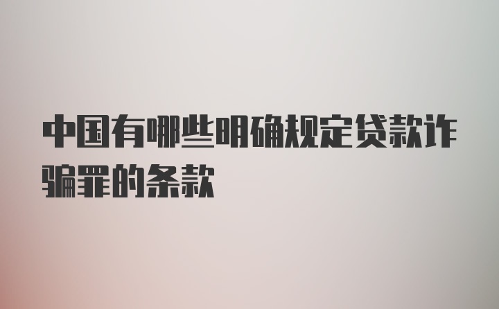 中国有哪些明确规定贷款诈骗罪的条款