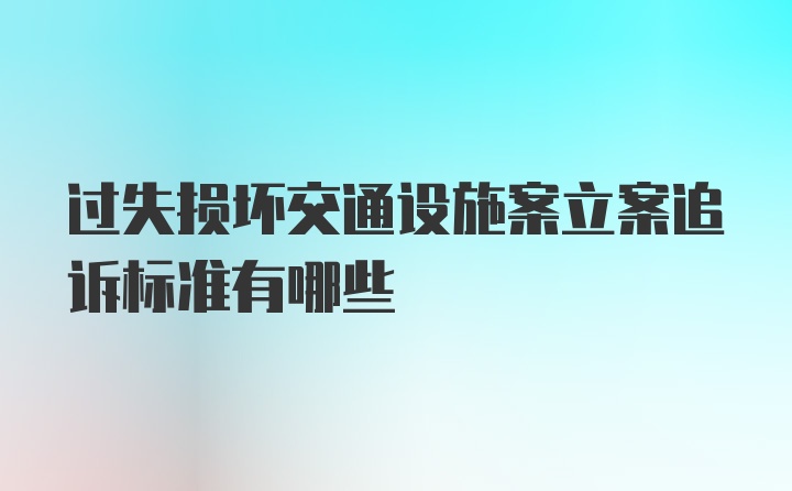 过失损坏交通设施案立案追诉标准有哪些