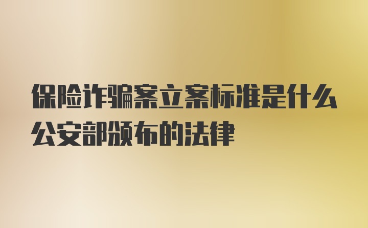 保险诈骗案立案标准是什么公安部颁布的法律