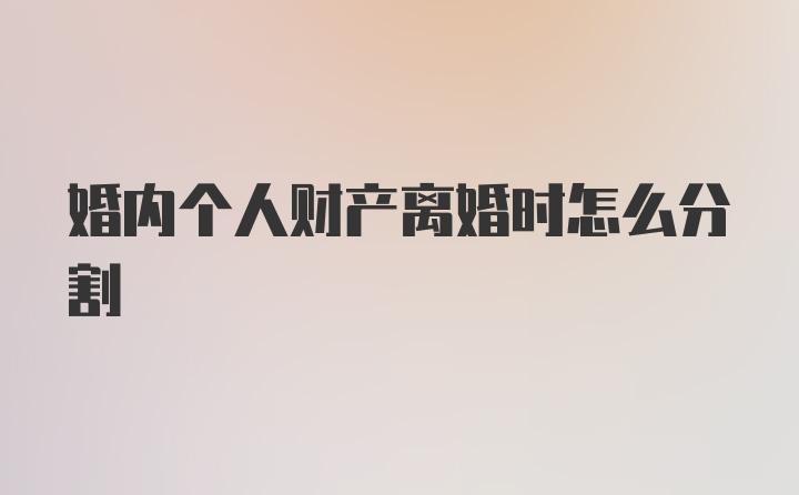 婚内个人财产离婚时怎么分割