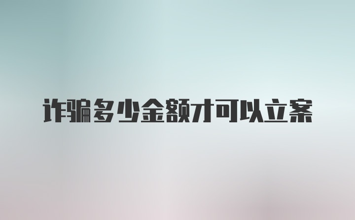 诈骗多少金额才可以立案