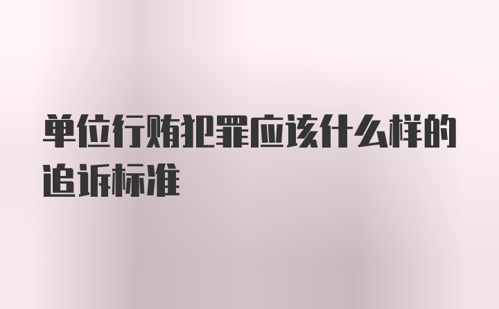 单位行贿犯罪应该什么样的追诉标准