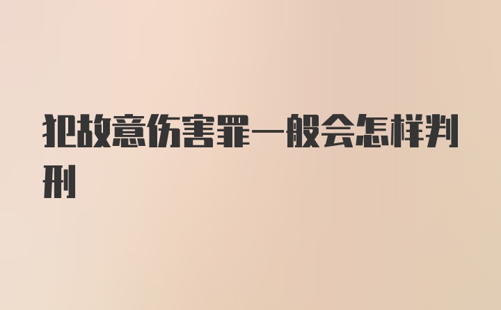 犯故意伤害罪一般会怎样判刑