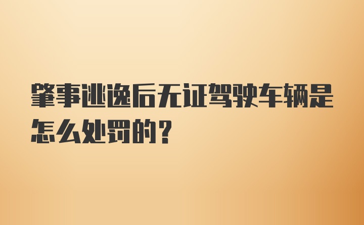 肇事逃逸后无证驾驶车辆是怎么处罚的?