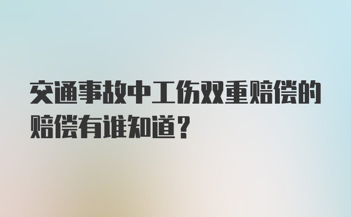 交通事故中工伤双重赔偿的赔偿有谁知道？