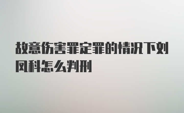 故意伤害罪定罪的情况下刘凤科怎么判刑