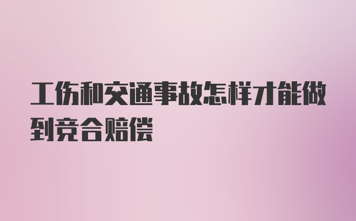 工伤和交通事故怎样才能做到竞合赔偿