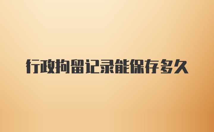 行政拘留记录能保存多久