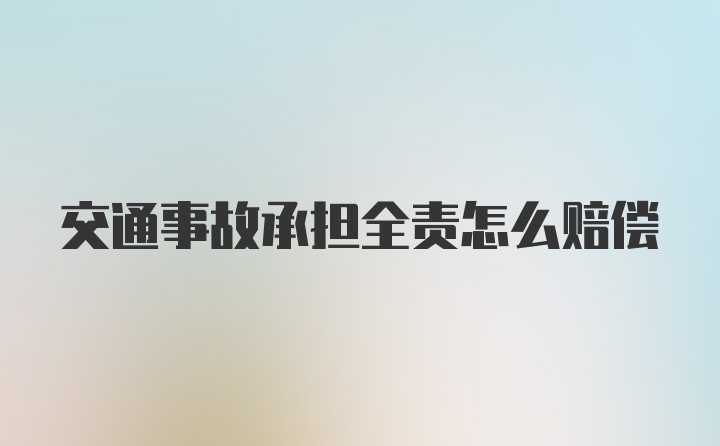 交通事故承担全责怎么赔偿