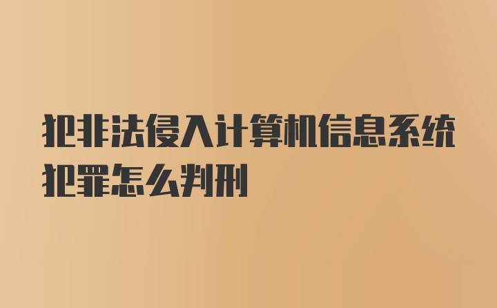 犯非法侵入计算机信息系统犯罪怎么判刑