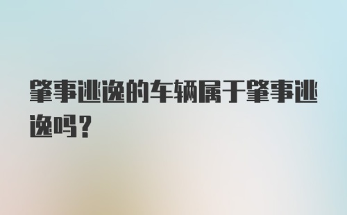 肇事逃逸的车辆属于肇事逃逸吗？