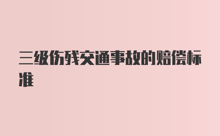 三级伤残交通事故的赔偿标准