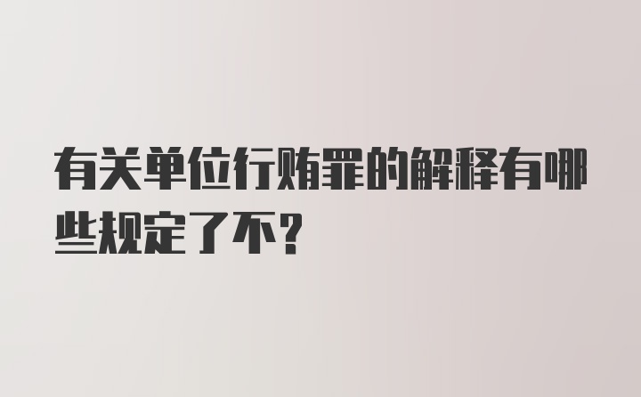 有关单位行贿罪的解释有哪些规定了不？