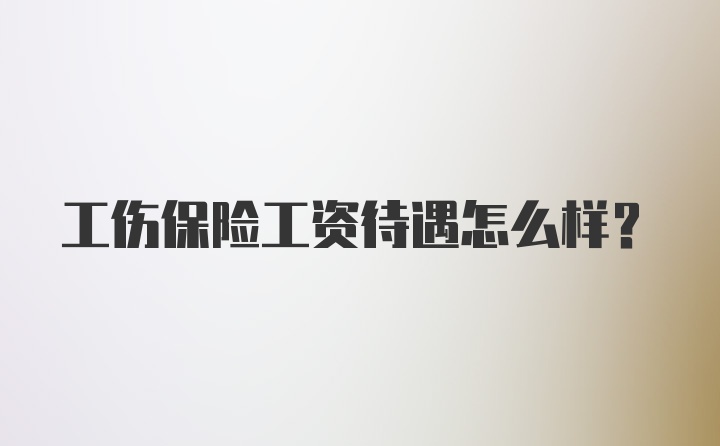 工伤保险工资待遇怎么样？