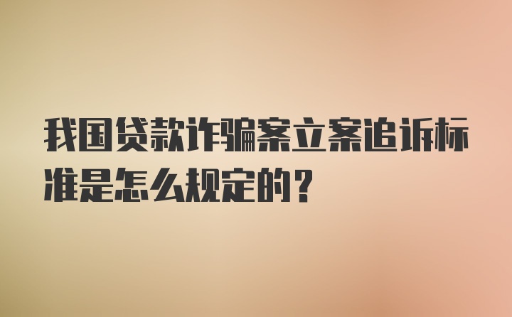 我国贷款诈骗案立案追诉标准是怎么规定的？