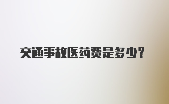 交通事故医药费是多少？