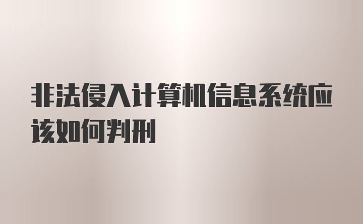 非法侵入计算机信息系统应该如何判刑