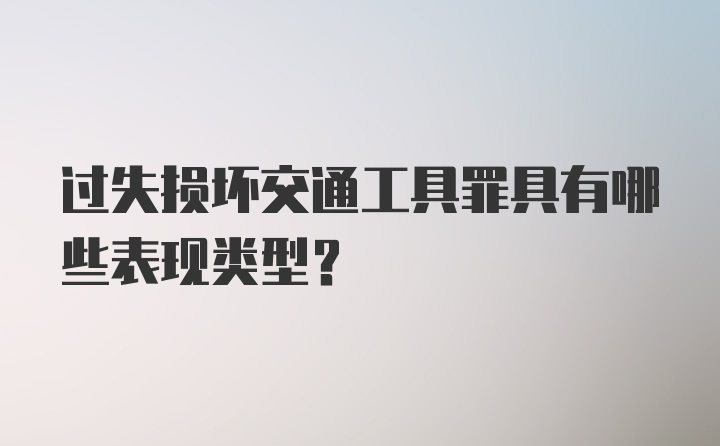 过失损坏交通工具罪具有哪些表现类型？