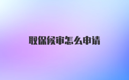 取保候审怎么申请