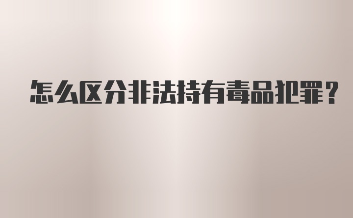 怎么区分非法持有毒品犯罪?