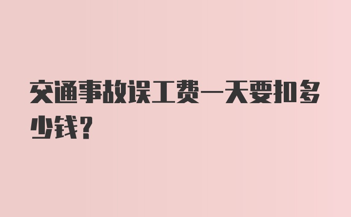 交通事故误工费一天要扣多少钱？