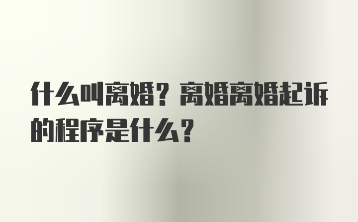 什么叫离婚？离婚离婚起诉的程序是什么?