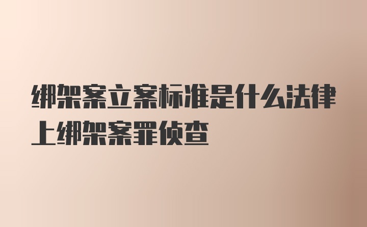 绑架案立案标准是什么法律上绑架案罪侦查