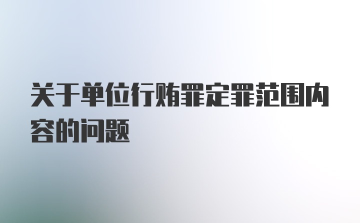 关于单位行贿罪定罪范围内容的问题