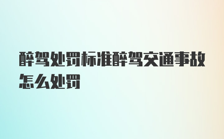 醉驾处罚标准醉驾交通事故怎么处罚