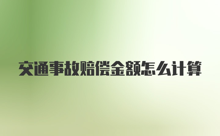 交通事故赔偿金额怎么计算