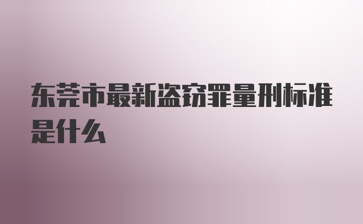 东莞市最新盗窃罪量刑标准是什么