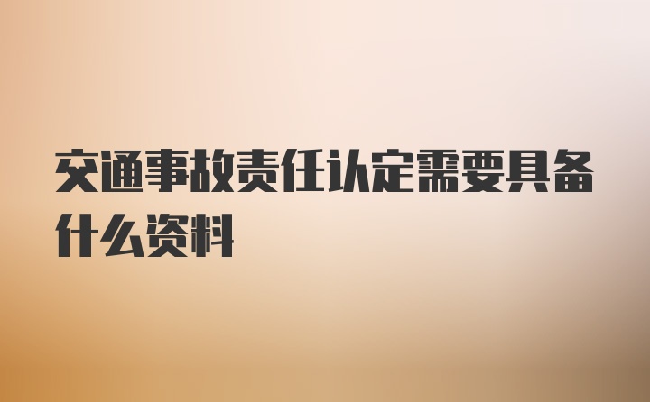 交通事故责任认定需要具备什么资料