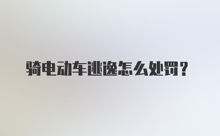 骑电动车逃逸怎么处罚？