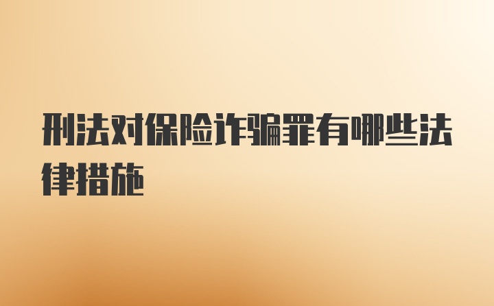 刑法对保险诈骗罪有哪些法律措施