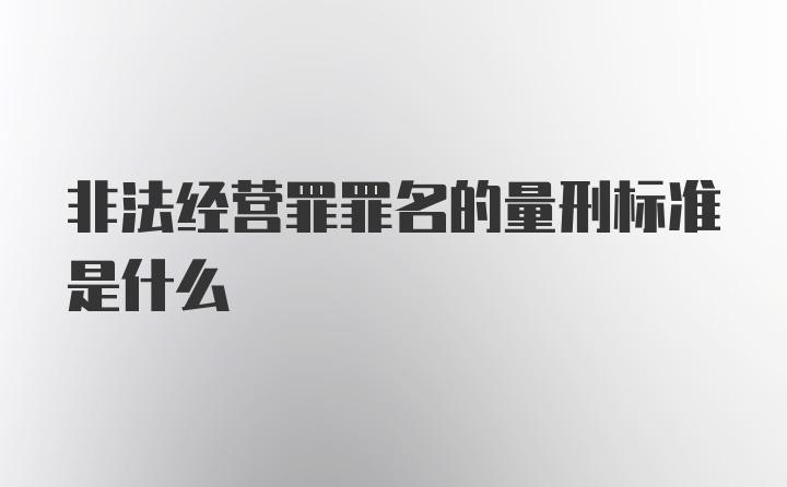 非法经营罪罪名的量刑标准是什么