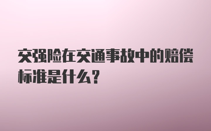 交强险在交通事故中的赔偿标准是什么？