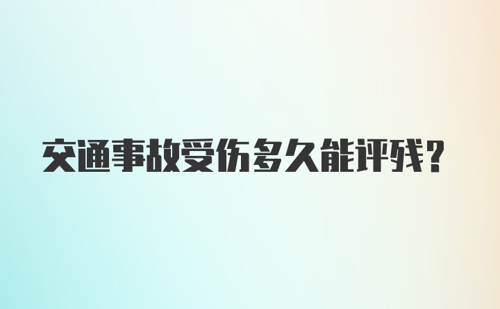 交通事故受伤多久能评残？