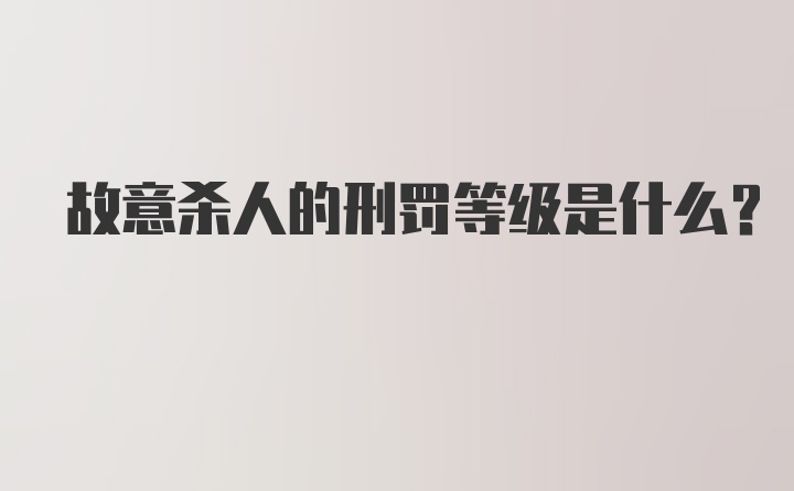 故意杀人的刑罚等级是什么？