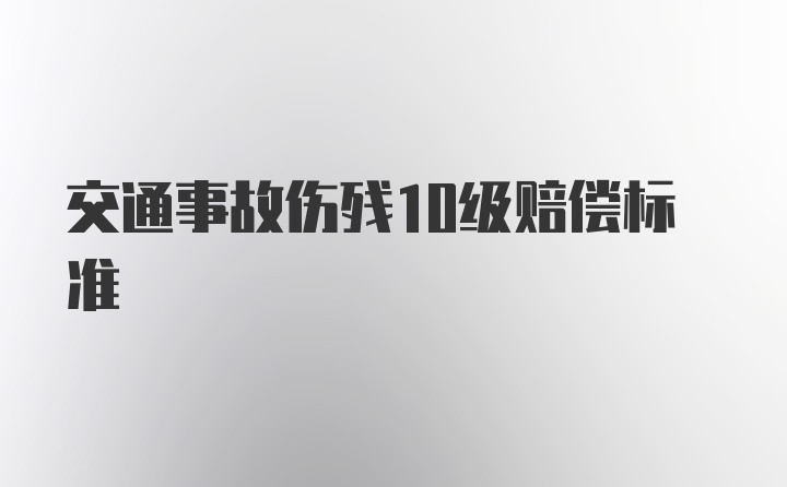 交通事故伤残10级赔偿标准