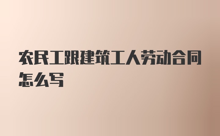 农民工跟建筑工人劳动合同怎么写