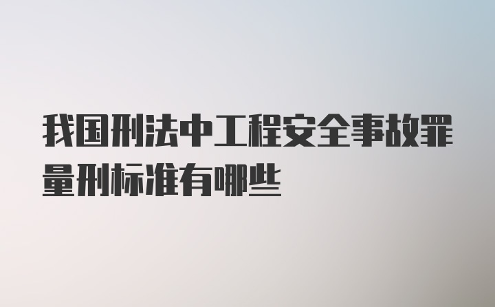 我国刑法中工程安全事故罪量刑标准有哪些