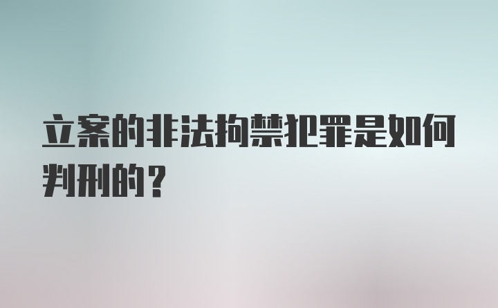 立案的非法拘禁犯罪是如何判刑的？