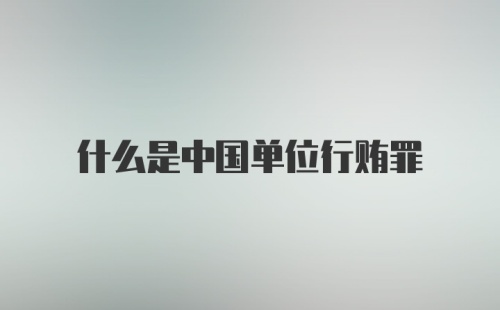 什么是中国单位行贿罪