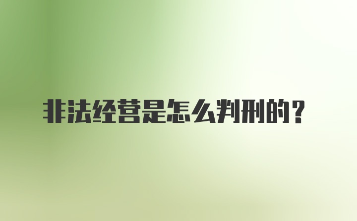 非法经营是怎么判刑的?