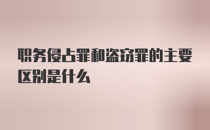 职务侵占罪和盗窃罪的主要区别是什么