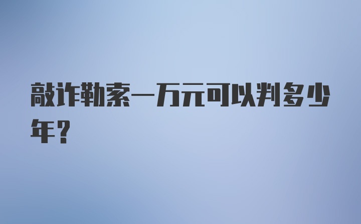 敲诈勒索一万元可以判多少年？