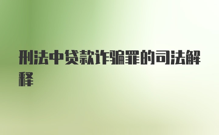 刑法中贷款诈骗罪的司法解释